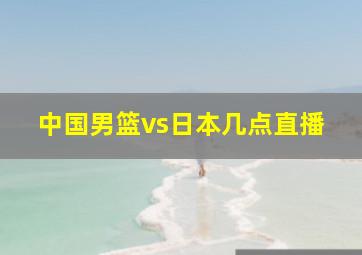 中国男篮vs日本几点直播