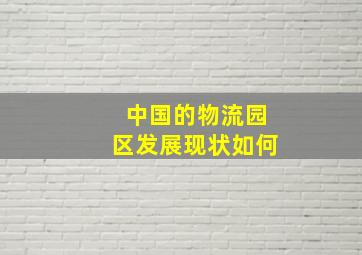 中国的物流园区发展现状如何