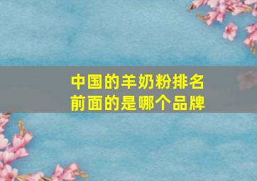 中国的羊奶粉排名前面的是哪个品牌