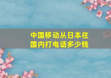 中国移动从日本往国内打电话多少钱