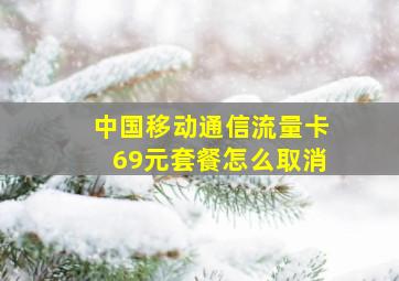 中国移动通信流量卡69元套餐怎么取消