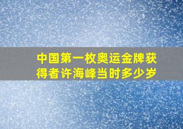 中国第一枚奥运金牌获得者许海峰当时多少岁