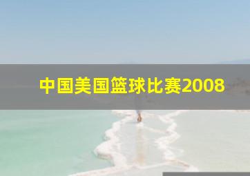 中国美国篮球比赛2008