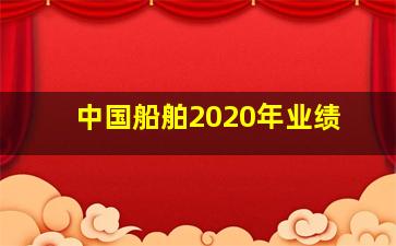 中国船舶2020年业绩