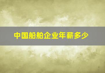 中国船舶企业年薪多少