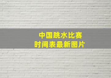 中国跳水比赛时间表最新图片