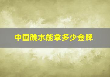 中国跳水能拿多少金牌