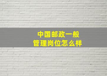 中国邮政一般管理岗位怎么样