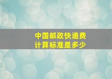 中国邮政快递费计算标准是多少