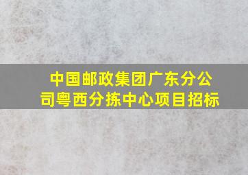 中国邮政集团广东分公司粤西分拣中心项目招标