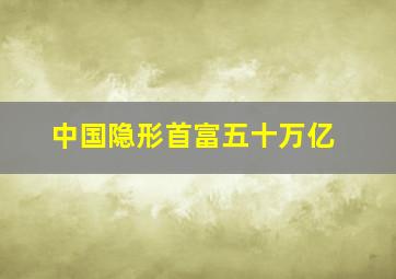 中国隐形首富五十万亿