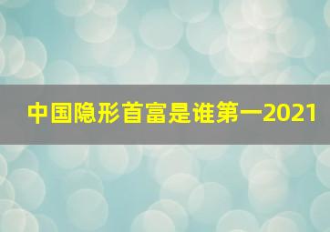 中国隐形首富是谁第一2021