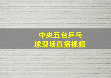 中央五台乒乓球现场直播视频