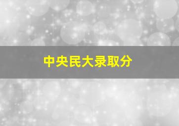 中央民大录取分