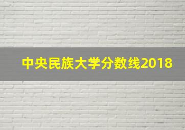 中央民族大学分数线2018