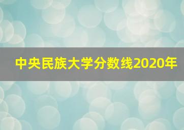 中央民族大学分数线2020年