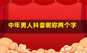 中年男人抖音昵称两个字