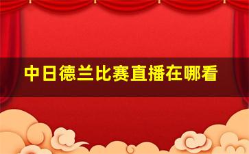 中日德兰比赛直播在哪看