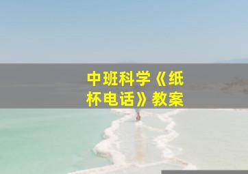 中班科学《纸杯电话》教案