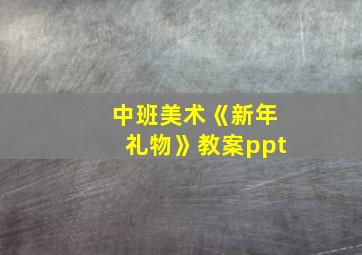 中班美术《新年礼物》教案ppt