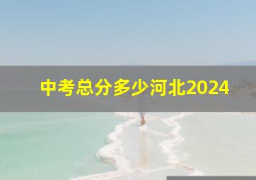 中考总分多少河北2024