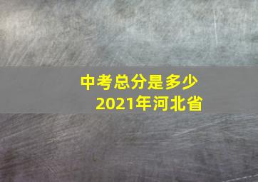 中考总分是多少2021年河北省