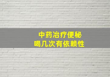 中药冶疗便秘喝几次有依赖性