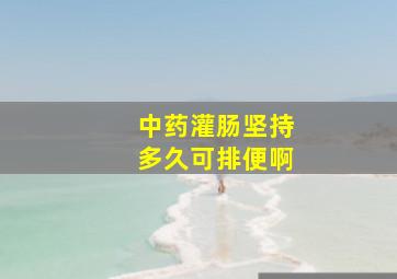 中药灌肠坚持多久可排便啊