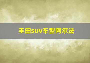 丰田suv车型阿尔法