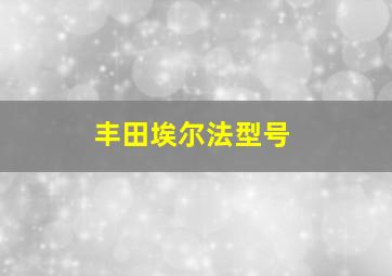 丰田埃尔法型号