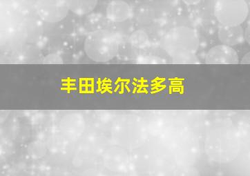 丰田埃尔法多高