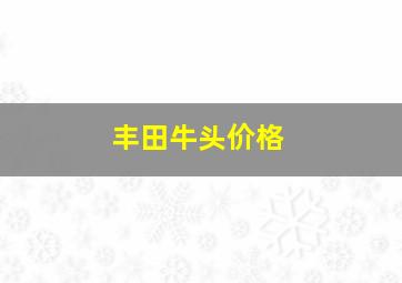 丰田牛头价格