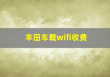 丰田车载wifi收费