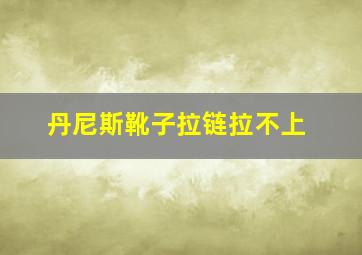 丹尼斯靴子拉链拉不上