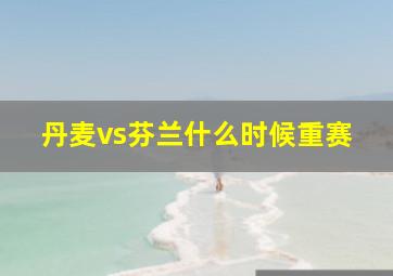 丹麦vs芬兰什么时候重赛