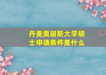 丹麦奥胡斯大学硕士申请条件是什么