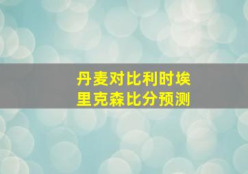 丹麦对比利时埃里克森比分预测