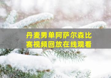 丹麦男单阿萨尔森比赛视频回放在线观看