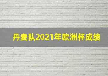 丹麦队2021年欧洲杯成绩