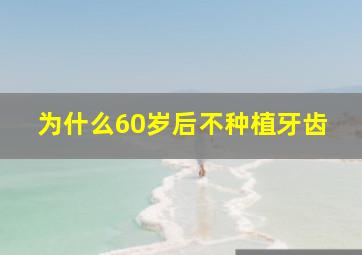 为什么60岁后不种植牙齿