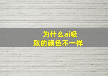 为什么ai吸取的颜色不一样