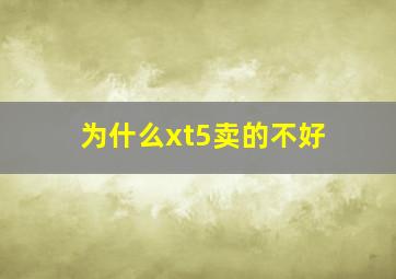 为什么xt5卖的不好