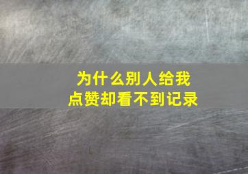 为什么别人给我点赞却看不到记录