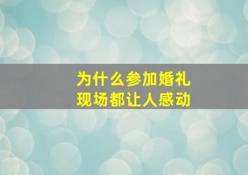 为什么参加婚礼现场都让人感动