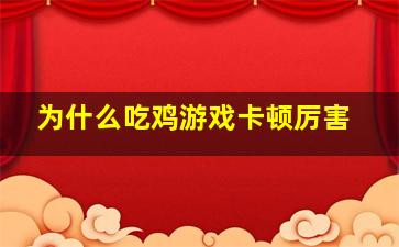 为什么吃鸡游戏卡顿厉害