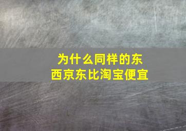 为什么同样的东西京东比淘宝便宜