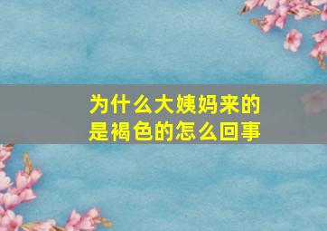 为什么大姨妈来的是褐色的怎么回事