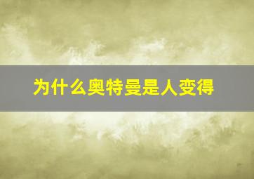 为什么奥特曼是人变得