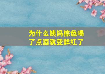 为什么姨妈棕色喝了点酒就变鲜红了