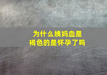 为什么姨妈血是褐色的是怀孕了吗